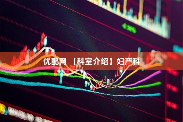 优配网 【科室介绍】妇产科