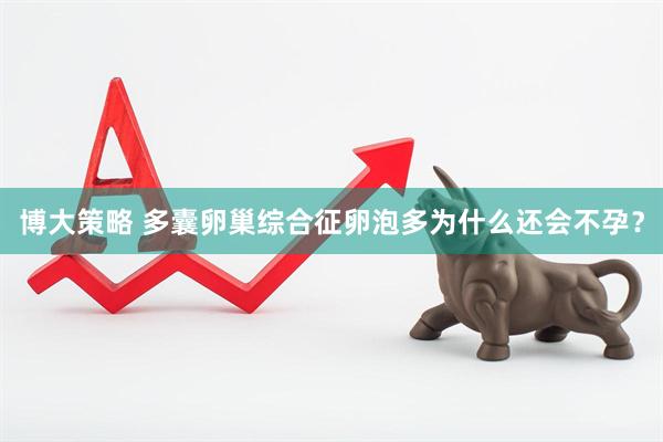 博大策略 多囊卵巢综合征卵泡多为什么还会不孕？