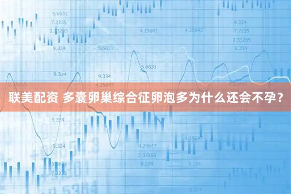 联美配资 多囊卵巢综合征卵泡多为什么还会不孕？
