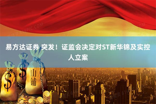 易方达证券 突发！证监会决定对ST新华锦及实控人立案