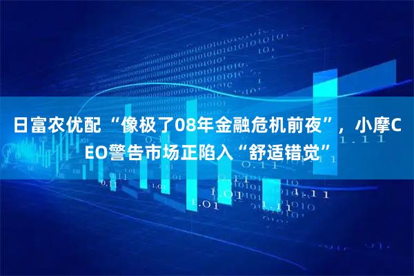 日富农优配 “像极了08年金融危机前夜”，小摩CEO警告市场正陷入“舒适错觉”