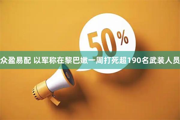 众盈易配 以军称在黎巴嫩一周打死超190名武装人员