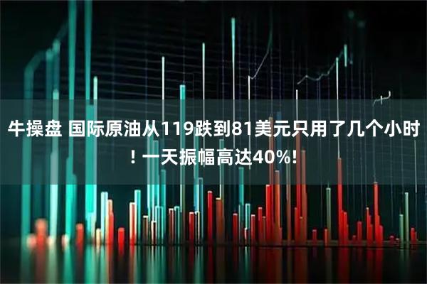 牛操盘 国际原油从119跌到81美元只用了几个小时! 一天振幅高达40%!