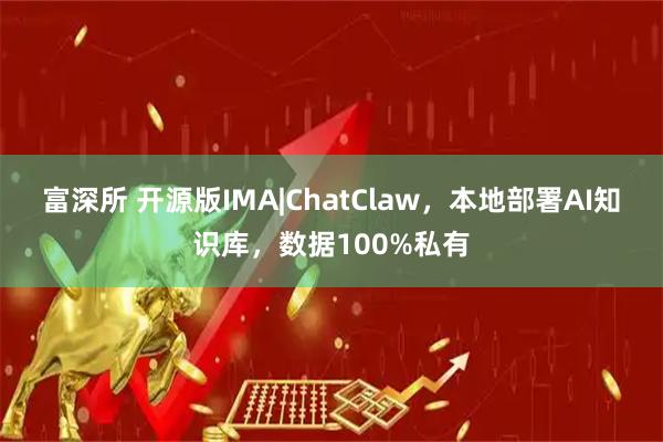 富深所 开源版IMA|ChatClaw，本地部署AI知识库，数据100%私有