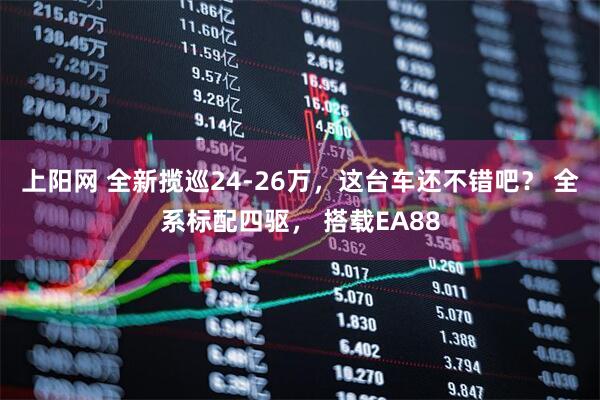 上阳网 全新揽巡24-26万，这台车还不错吧？ 全系标配四驱， 搭载EA88