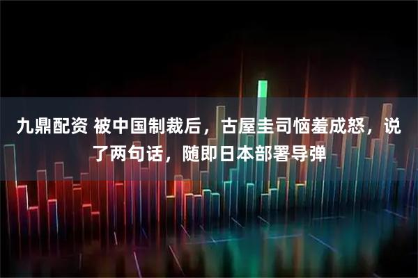 九鼎配资 被中国制裁后，古屋圭司恼羞成怒，说了两句话，随即日本部署导弹