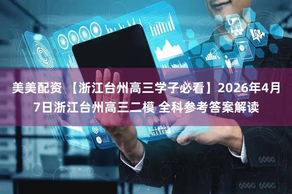 美美配资 【浙江台州高三学子必看】2026年4月7日浙江台州高三二模 全科参考答案解读