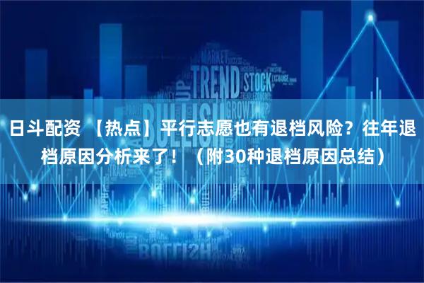 日斗配资 【热点】平行志愿也有退档风险？往年退档原因分析来了！（附30种退档原因总结）