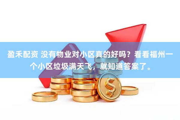 盈禾配资 没有物业对小区真的好吗？看看福州一个小区垃圾满天飞，就知道答案了。