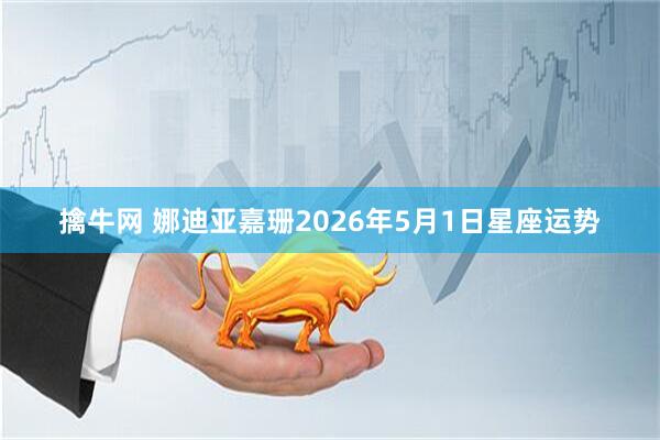 擒牛网 娜迪亚嘉珊2026年5月1日星座运势