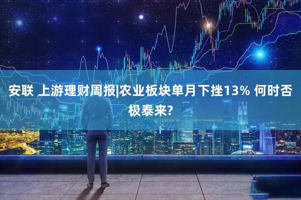 安联 上游理财周报|农业板块单月下挫13% 何时否极泰来?