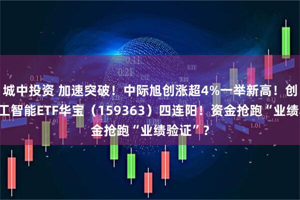 城中投资 加速突破！中际旭创涨超4%一举新高！创业板人工智能ETF华宝（159363）四连阳！资金抢跑“业绩验证”？