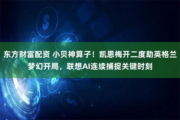 东方财富配资 小贝神算子！凯恩梅开二度助英格兰梦幻开局，联想AI连续捕捉关键时刻