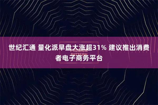 世纪汇通 量化派早盘大涨超31% 建议推出消费者电子商务平台
