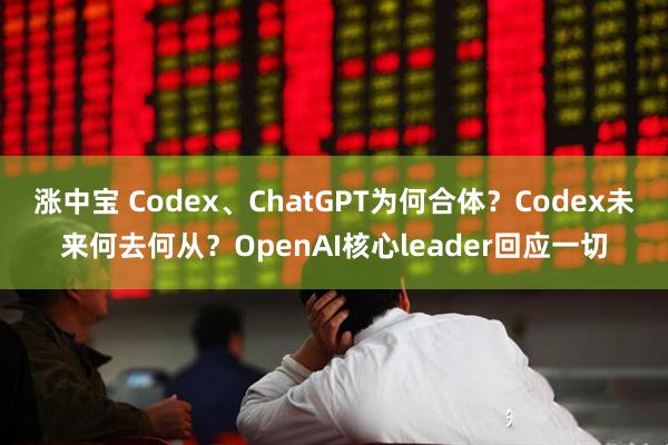 涨中宝 Codex、ChatGPT为何合体？Codex未来何去何从？OpenAI核心leader回应一切
