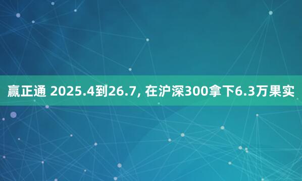 赢正通 2025.4到26.7, 在沪深300拿下6.3万果实